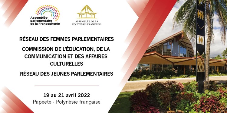 L’Assemblée parlementaire de la Francophonie réunit trois de ses instances et organise un Séminaire parlementaire sur le changement climatique et le développement durable à l’Assemblée de la Polynésie française du 19 au 22 avril 2022